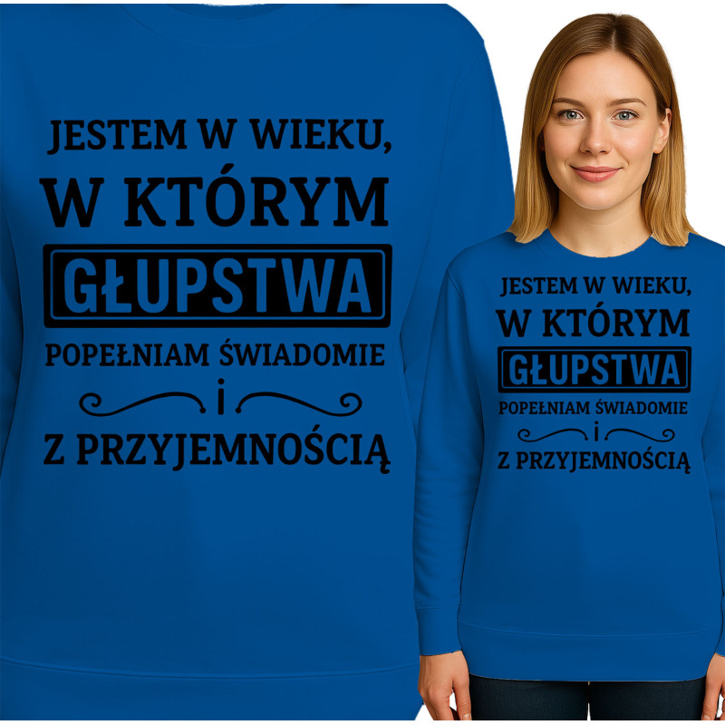 Bluza damska 'JESTEM W WIEKU, W KTÓRYM GŁUPSTWA POPEŁNIAM SWIADOMIE ! Z PRZYJEMNOŚCIĄ'