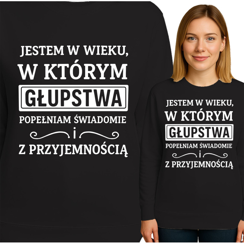 Bluza damska 'JESTEM W WIEKU, W KTÓRYM GŁUPSTWA POPEŁNIAM SWIADOMIE ! Z PRZYJEMNOŚCIĄ'