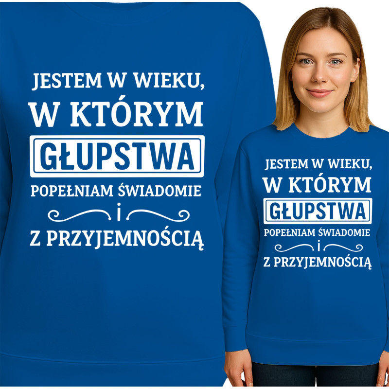 Bluza damska 'JESTEM W WIEKU, W KTÓRYM GŁUPSTWA POPEŁNIAM SWIADOMIE ! Z PRZYJEMNOŚCIĄ'
