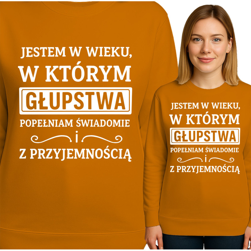 Bluza damska 'JESTEM W WIEKU, W KTÓRYM GŁUPSTWA POPEŁNIAM SWIADOMIE ! Z PRZYJEMNOŚCIĄ'