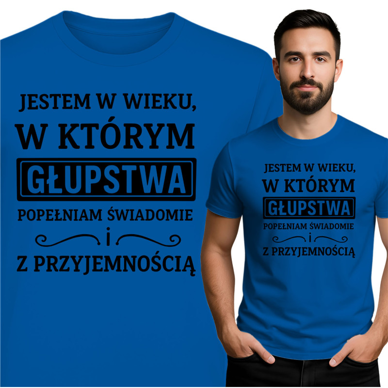 Koszulka męska 'JESTEM W WIEKU, W KTÓRYM GŁUPSTWA POPEŁNIAM ŚWIADOMIE i Z PRZYJEMNOŚCIĄ'
