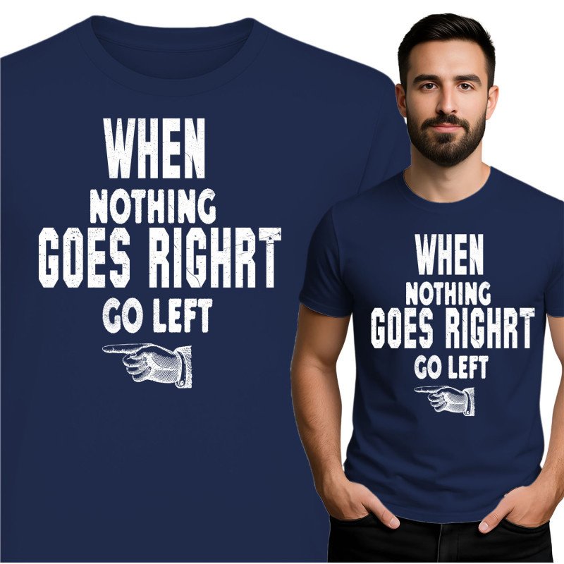 Motivational T-Shirt: Go Left When Nothing Goes Right