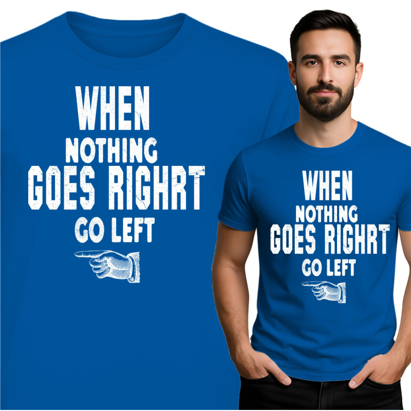 Motivational T-Shirt: Go Left When Nothing Goes Right