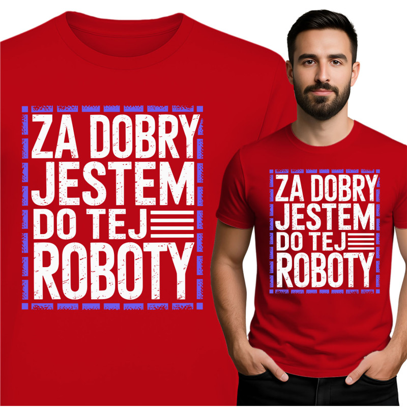 Koszulka męska 'Za Dobry Jestem Do Tej Roboty'