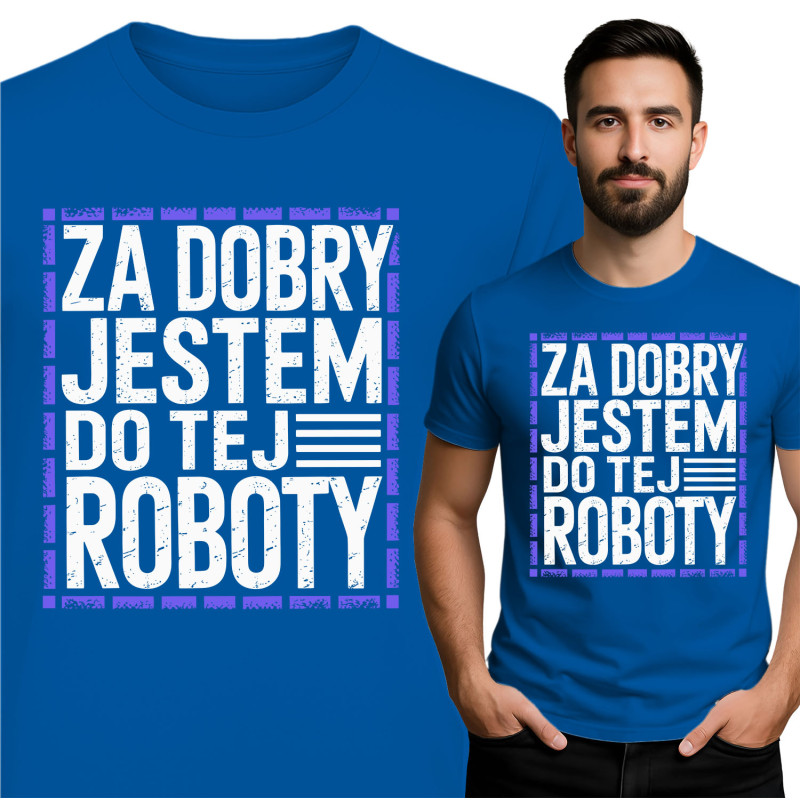 Koszulka męska 'Za Dobry Jestem Do Tej Roboty'