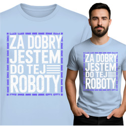 Koszulka męska 'Za Dobry Jestem Do Tej Roboty'