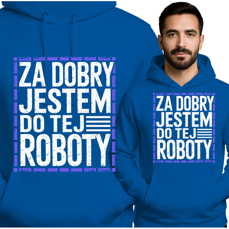 Bluza męska \'Za Dobry Jestem Do Tej Roboty\'