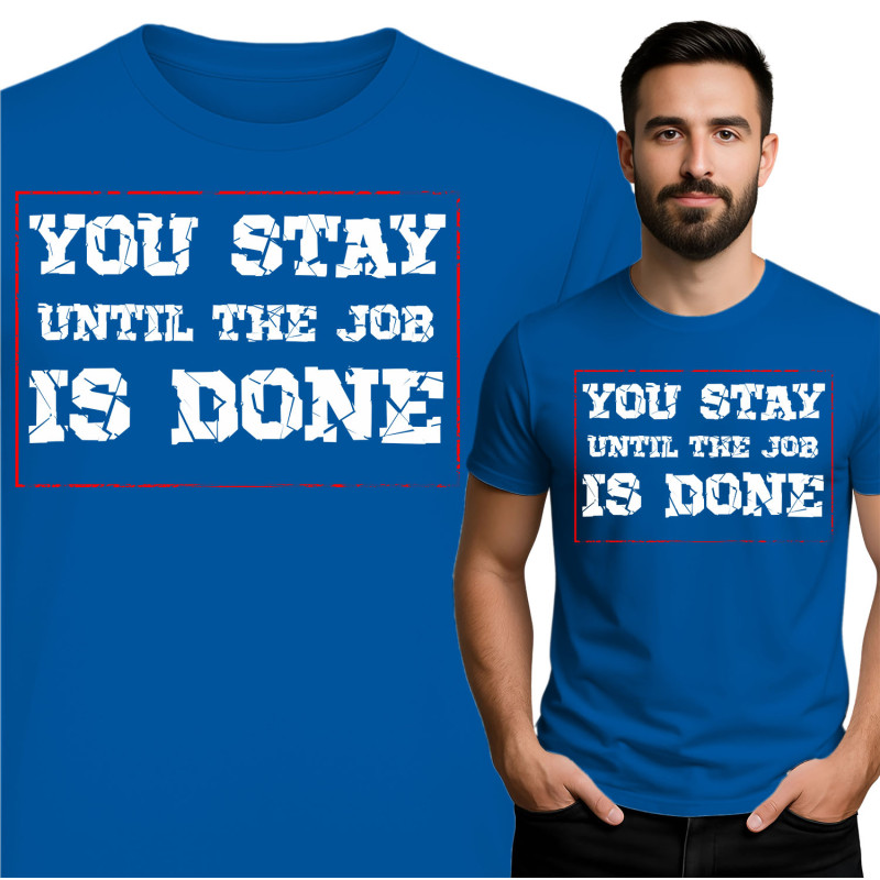 Motivational T-Shirt - You Stay Until the Job is Done