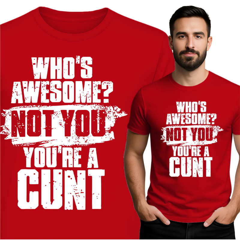 Bold Statement Tee - "Who's Awesome? Not You! You're Cunt"
