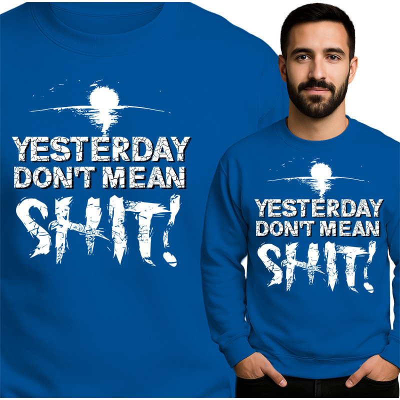 Yesterday Don't Mean Shit Sweatshirt