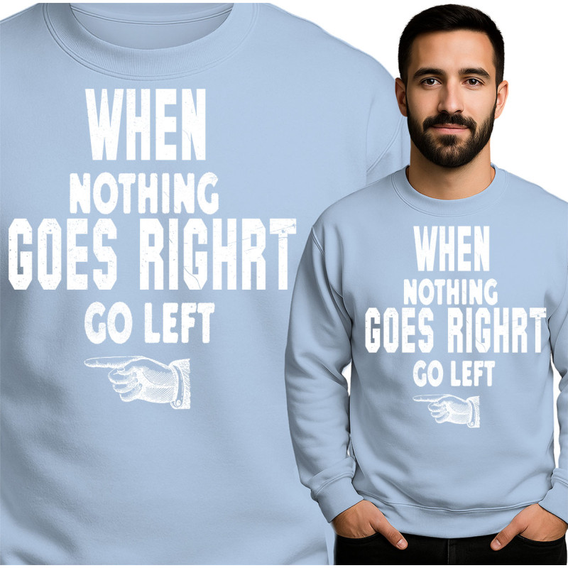 Funny Quote Sweatshirt - Go Left When Nothing Goes Right