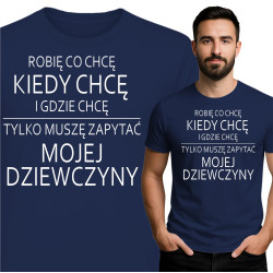 Koszulka męska 'ROBIĘ CO CHCĘ KIEDY CHCĘ I GDZIE CHCĘ TYLKO MUSZĘ ZAPYTAĆ MOJEJ DZIEWCZYNY'