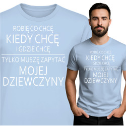 Koszulka męska 'ROBIĘ CO CHCĘ KIEDY CHCĘ I GDZIE CHCĘ TYLKO MUSZĘ ZAPYTAĆ MOJEJ DZIEWCZYNY'